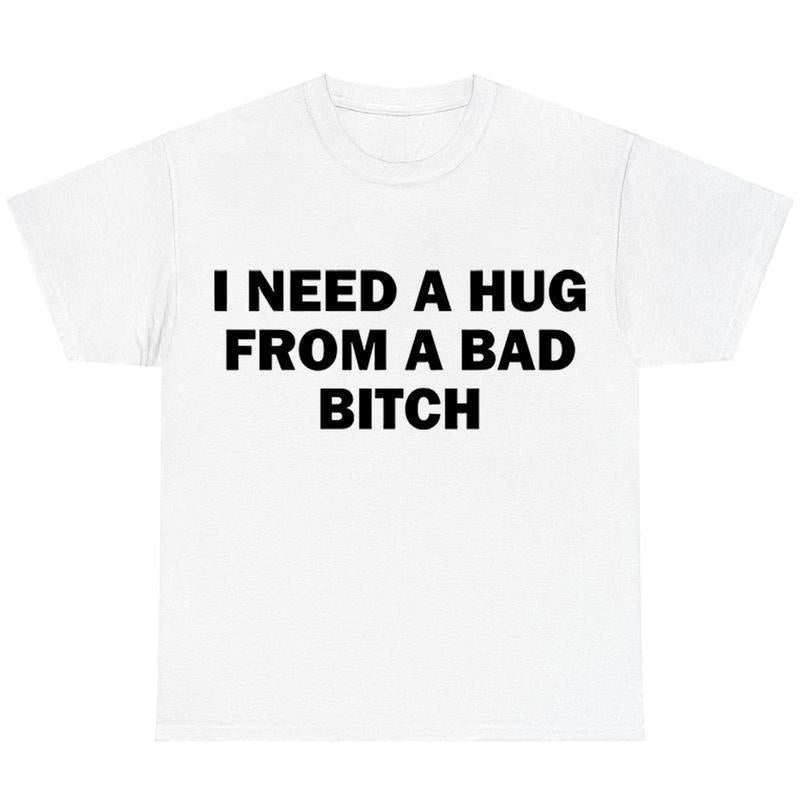 Funny Meme Graphic T-Shirt “I Need A Hug From A Bad B*tch” Casual Cotton Crew Neck Tee